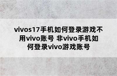 vivos17手机如何登录游戏不用vivo账号 非vivo手机如何登录vivo游戏账号